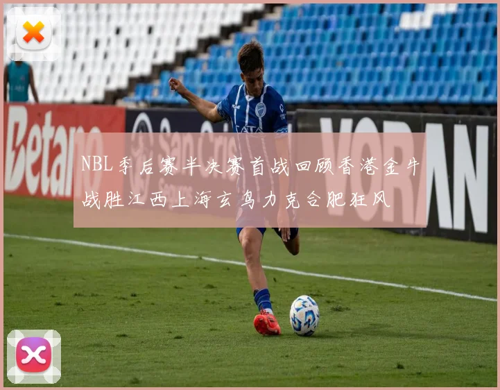 NBL季后赛半决赛首战回顾香港金牛战胜江西上海玄鸟力克合肥狂风