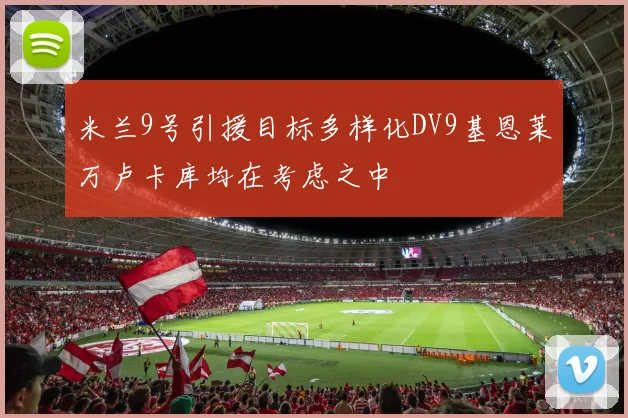 米兰9号引援目标多样化DV9基恩莱万卢卡库均在考虑之中
