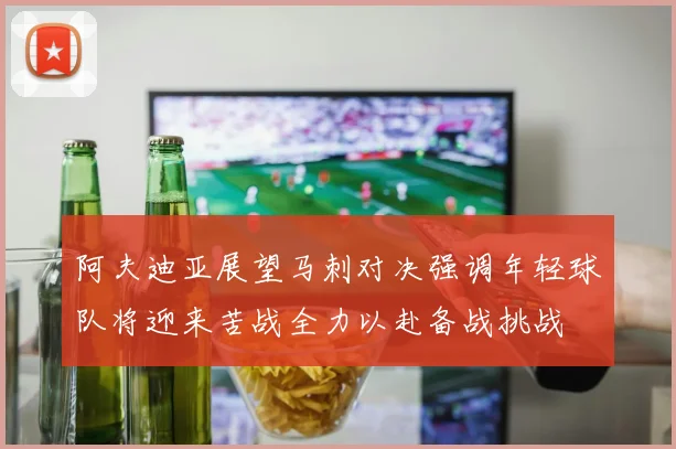 阿夫迪亚展望马刺对决强调年轻球队将迎来苦战全力以赴备战挑战