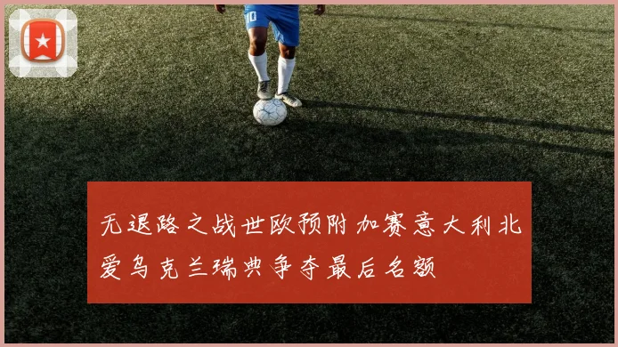 无退路之战世欧预附加赛意大利北爱乌克兰瑞典争夺最后名额