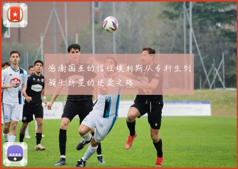 感谢国王的信任埃利斯从专科生到骑士新星的逆袭之路