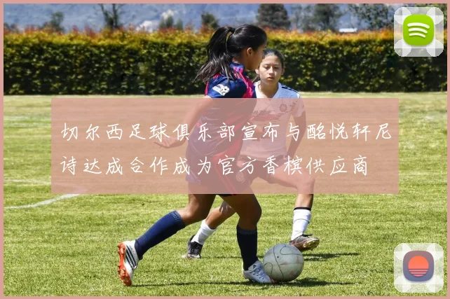切尔西足球俱乐部宣布与酩悦轩尼诗达成合作成为官方香槟供应商