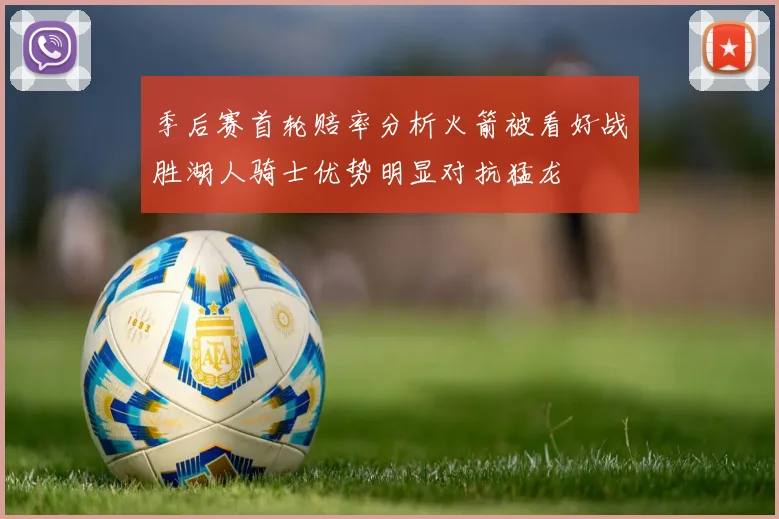 季后赛首轮赔率分析火箭被看好战胜湖人骑士优势明显对抗猛龙