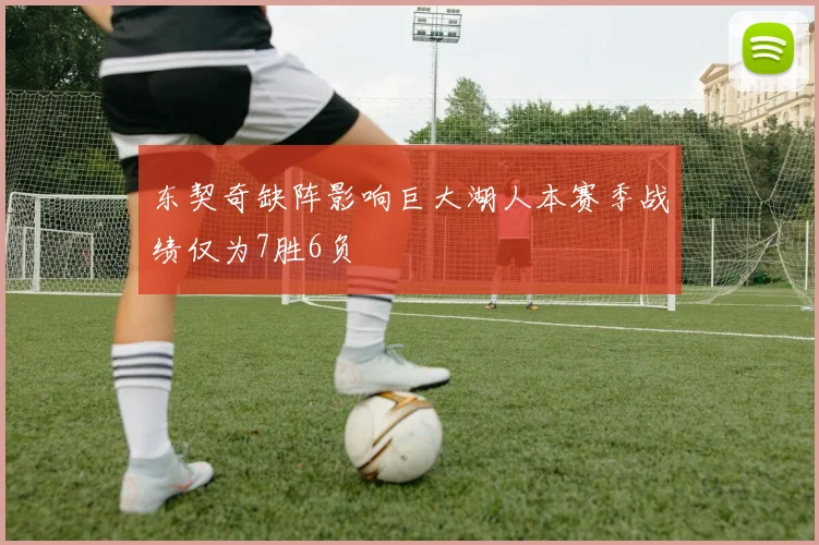东契奇缺阵影响巨大湖人本赛季战绩仅为7胜6负
