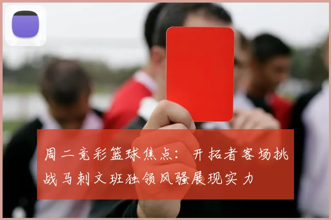 周二竞彩篮球焦点:开拓者客场挑战马刺文班独领风骚展现实力