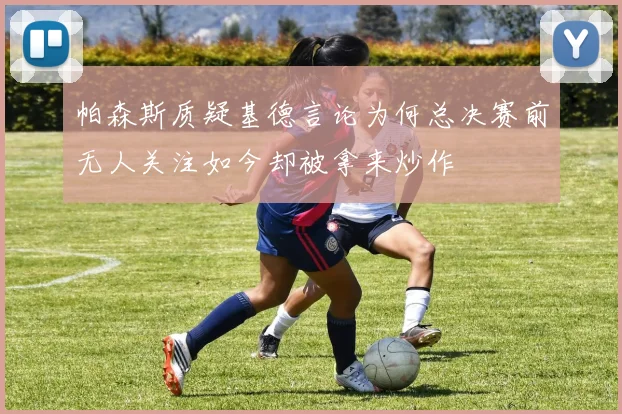 帕森斯质疑基德言论为何总决赛前无人关注如今却被拿来炒作