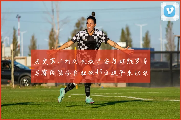 历史第二对对决坎宁安与班凯罗季后赛同场各自狂砍45分追平米切尔与穆雷纪录