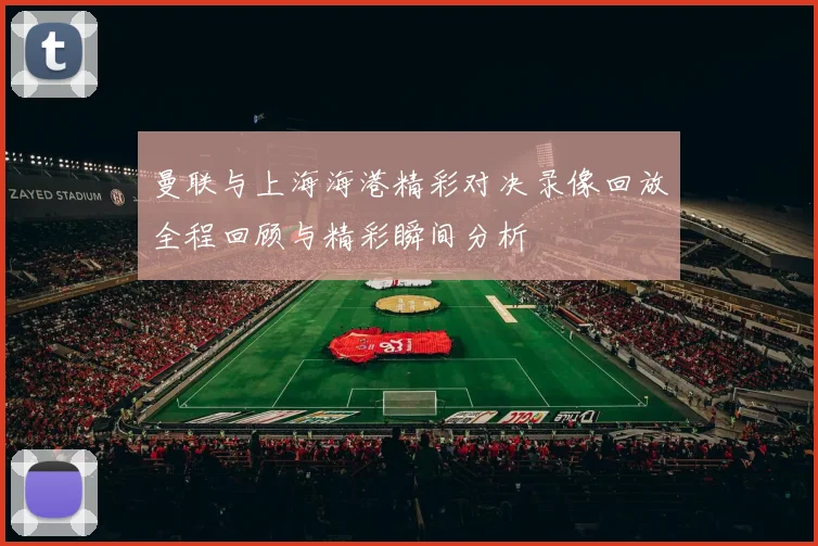 曼联与上海海港精彩对决录像回放全程回顾与精彩瞬间分析