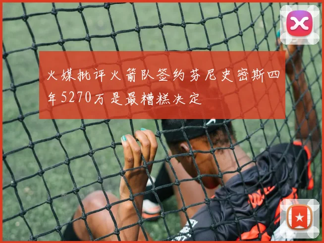 火媒批评火箭队签约芬尼史密斯四年5270万是最糟糕决定